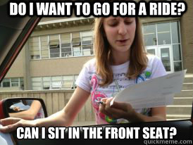 Do I want to go for a ride? Can I sit in the front seat?  