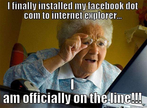 I FINALLY INSTALLED MY FACEBOOK DOT COM TO INTERNET EXPLORER... I AM OFFICIALLY ON THE LINE!!! Grandma finds the Internet