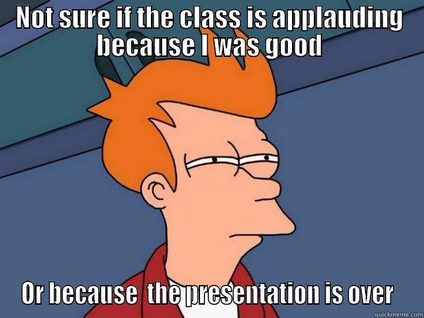 NOT SURE IF THE CLASS IS APPLAUDING BECAUSE I WAS GOOD OR BECAUSE  THE PRESENTATION IS OVER  Futurama Fry