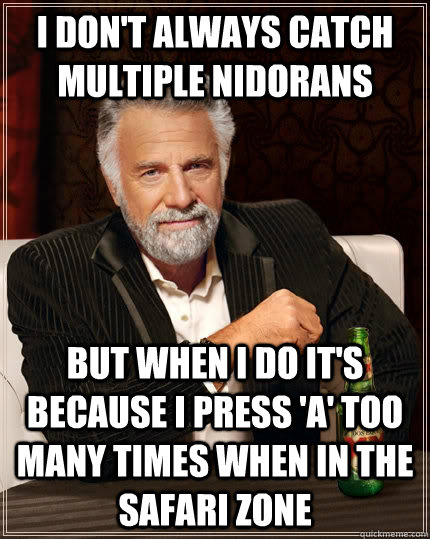 i don't always catch multiple nidorans but when i do it's because i press 'A' too many times when in the safari zone  The Most Interesting Man In The World