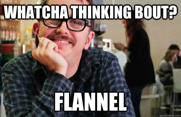 Whatcha thinking bout? Flannel  