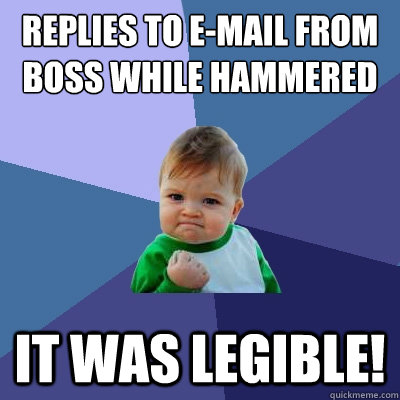 Replies to e-mail from boss while hammered It was legible!  Success Kid