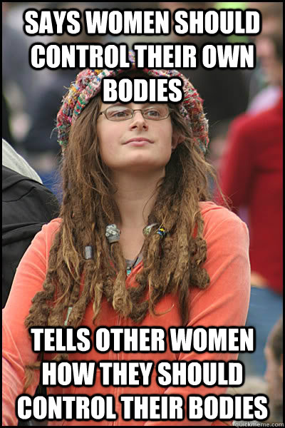 Says women should control their own bodies Tells other women how they should control their bodies  College Liberal