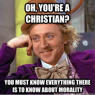 Oh, you're a Christian? You must know everything there is to know about morality  Condescending Wonka