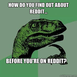 How do you find out about reddit... Before you're on reddit?  