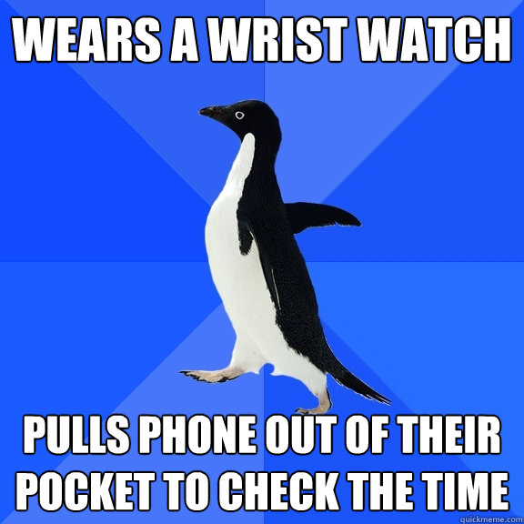 Wears a wrist watch Pulls phone out of their pocket to check the time  Socially Awkward Penguin