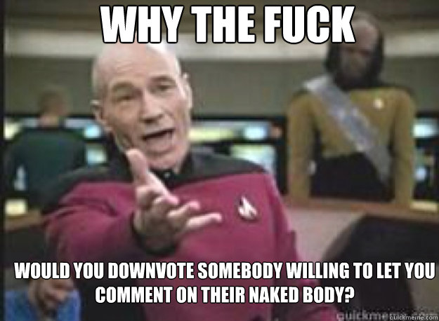 Why the fuck would you downvote somebody willing to let you comment on their naked body?   What the Fuck