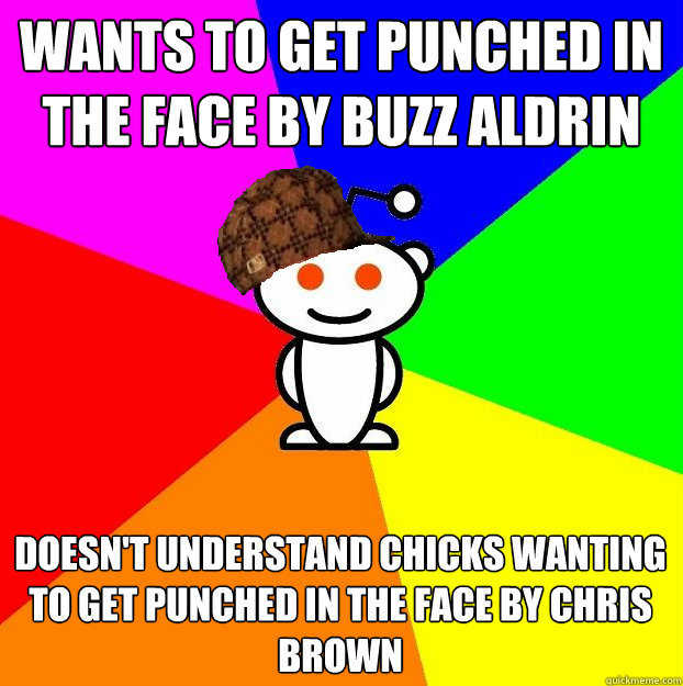 Wants to get punched in the face by Buzz Aldrin Doesn't understand chicks wanting to get punched in the face by Chris Brown  Scumbag Redditor