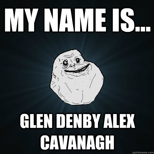My Name is... Glen Denby Alex Cavanagh  Forever Alone