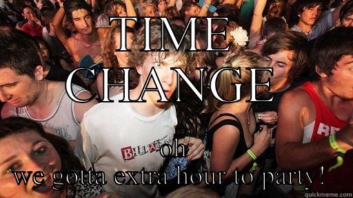 TIME CHANGE OH WE GOTTA EXTRA HOUR TO PARTY!  Sudden Clarity Clarence