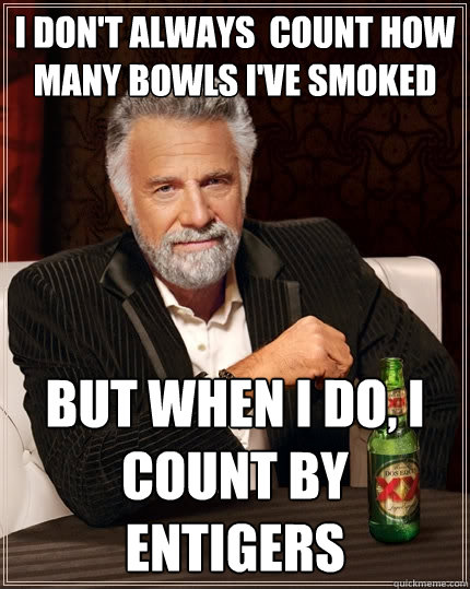 I DON'T ALWAYS  COUNT HOW MANY BOWLS I'VE SMOKED BUT WHEN I DO, I COUNT BY ENTIGERS  The Most Interesting Man In The World