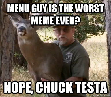 Menu Guy is the worst meme ever? Nope, Chuck Testa  Chuck Testa