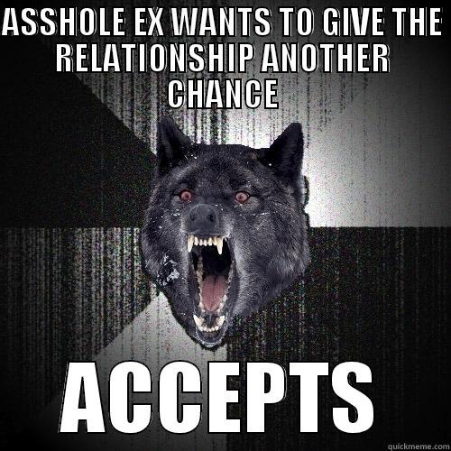 ASSHOLE EX WANTS TO GIVE THE RELATIONSHIP ANOTHER CHANCE ACCEPTS Insanity Wolf