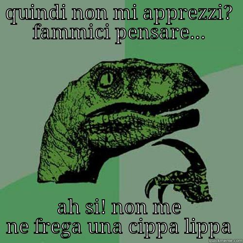 QUINDI NON MI APPREZZI? FAMMICI PENSARE... AH SI! NON ME NE FREGA UNA CIPPA LIPPA Philosoraptor