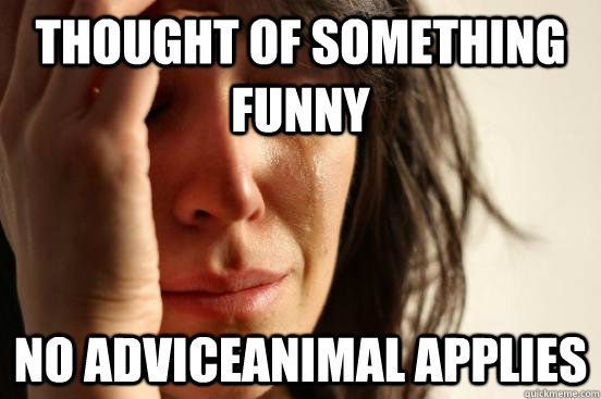 thought of something funny no adviceanimal applies  First World Problems