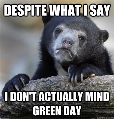 Despite what I say I don't actually mind Green Day  Confession Bear