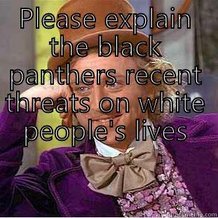 PLEASE EXPLAIN THE BLACK PANTHERS RECENT THREATS ON WHITE PEOPLE'S LIVES  Condescending Wonka