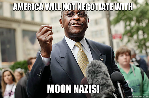 America will not negotiate with Moon nazis!  Herman Cain