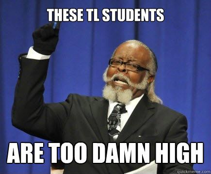 THESE TL STUDENTS
 ARE TOO DAMN HIGH  Too Damn High