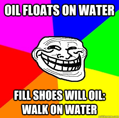 oil floats on water fill shoes will oil: walk on water  Troll Face