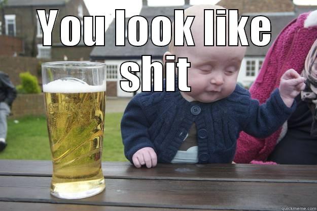 YOU LOOK LIKE SHIT  drunk baby