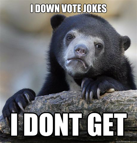 I down vote jokes i dont get   Confession Bear