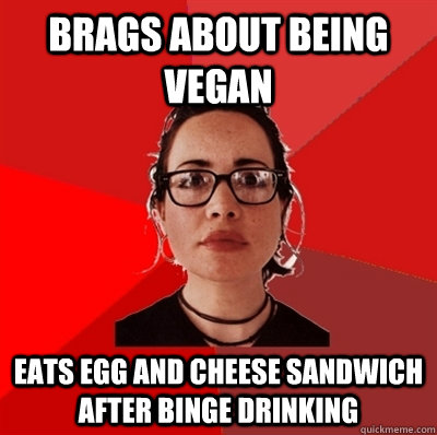 Brags about being vegan Eats egg and cheese sandwich after binge Drinking  Liberal Douche Garofalo