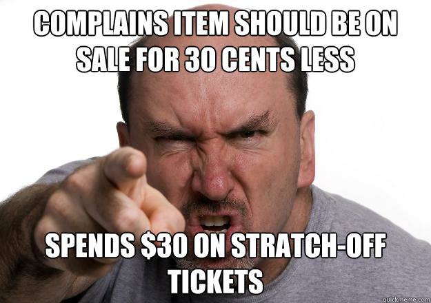 complains item should be on sale for 30 cents less spends $30 on stratch-off tickets  Scumbag customer