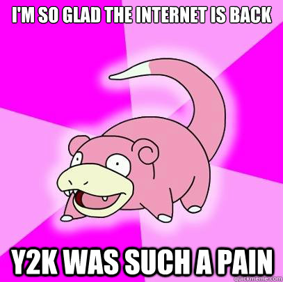I'm so glad the internet is back Y2K was such a pain - I'm so glad the internet is back Y2K was such a pain  Slowpoke