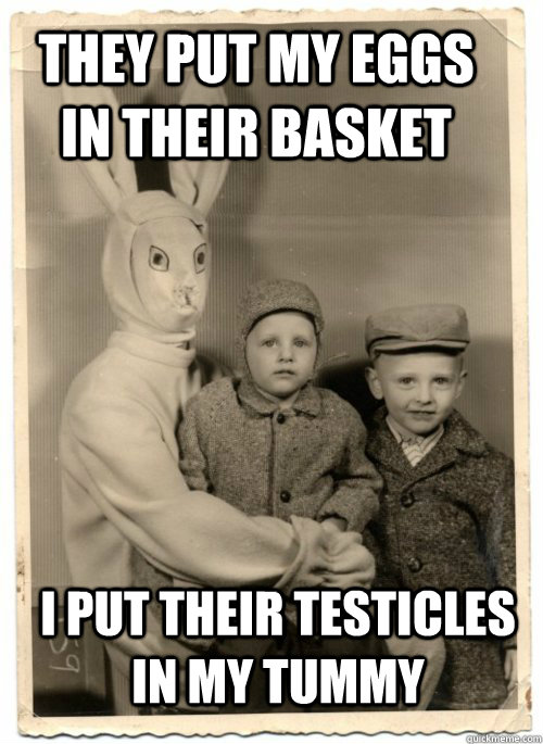 They put my eggs in their basket I put their testicles in my tummy - They put my eggs in their basket I put their testicles in my tummy  Psycho Easter Bunny