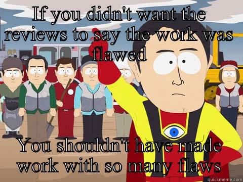 IF YOU DIDN'T WANT THE REVIEWS TO SAY THE WORK WAS FLAWED YOU SHOULDN'T HAVE MADE WORK WITH SO MANY FLAWS Captain Hindsight