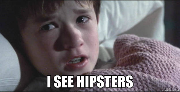  I see hipsters  See Dead People