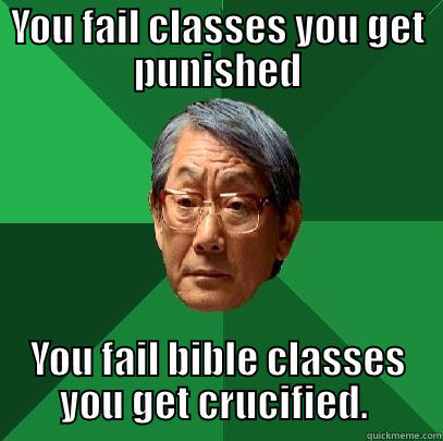 YOU FAIL CLASSES YOU GET PUNISHED YOU FAIL BIBLE CLASSES YOU GET CRUCIFIED.  High Expectations Asian Father
