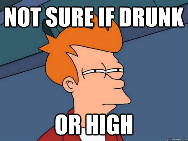 Not sure if drunk Or high  Futurama Fry