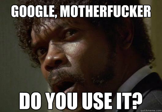 Google, motherfucker do you use it? - Google, motherfucker do you use it?  Angry Samuel L Jackson