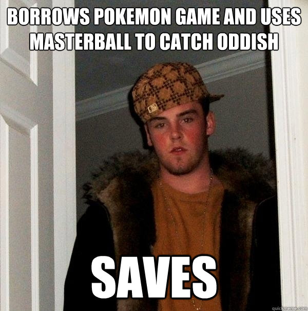 Borrows Pokemon game and uses masterball to catch oddish saves  Scumbag Steve