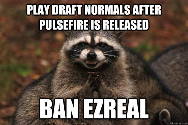 play draft normals after pulsefire is released ban ezreal  Evil Plotting Raccoon