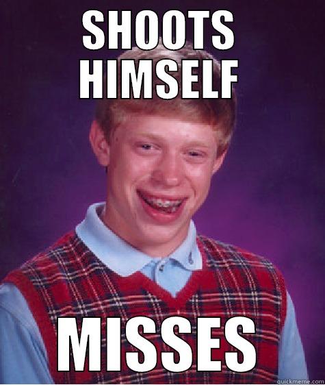 SHOOTS HIMSELF MISSES Bad Luck Brian