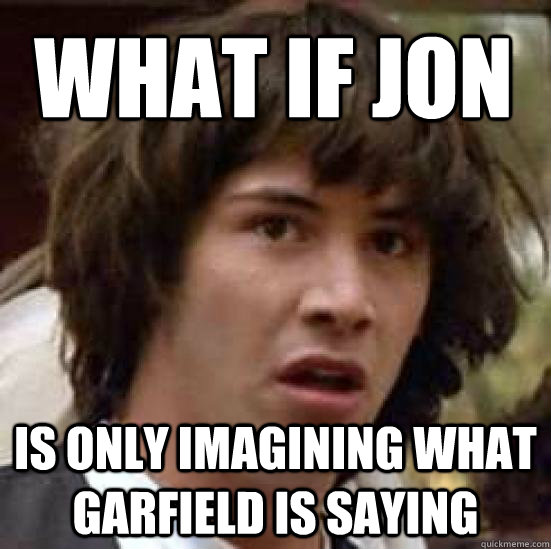 What if jon is only imagining what garfield is saying  conspiracy keanu