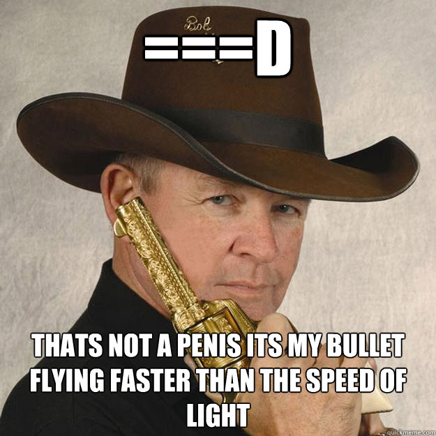 ===D Thats not a penis its my bullet flying faster than the speed of light  