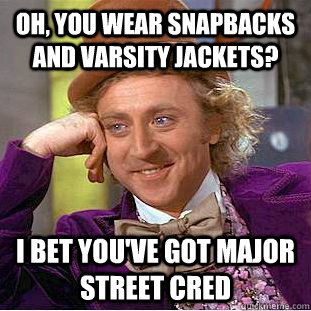 Oh, you wear snapbacks and varsity jackets? I bet you've got major street cred  Condescending Wonka