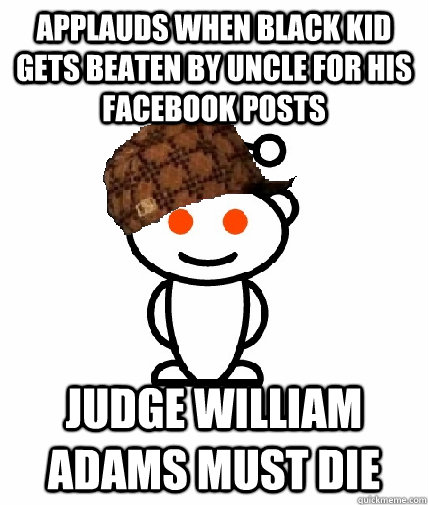 Applauds when black kid gets beaten by uncle for his facebook posts judge william adams must die  Scumbag Reddit