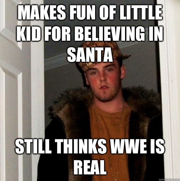 Makes fun of little kid for believing in Santa  Still thinks wwe is real  Scumbag Steve