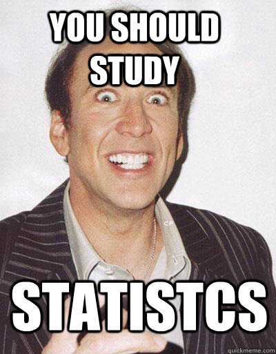 You should study STATISTCS  Nicolas Cage