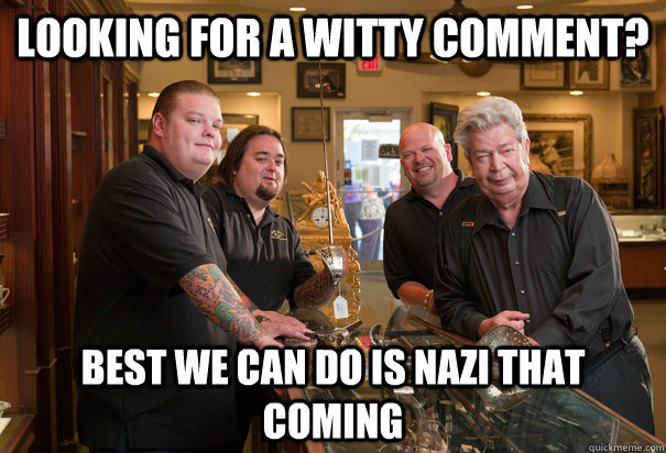 looking for a witty comment? Best we can do is nazi that coming  Cheap Pawn Stars