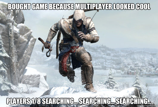 bought game because multiplayer looked cool Players 1/8 searching... searching... searching...  