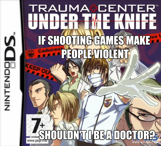 IF SHOOTING GAMES MAKE
 PEOPLE VIOLENT SHOULDN'T I BE A DOCTOR? - IF SHOOTING GAMES MAKE
 PEOPLE VIOLENT SHOULDN'T I BE A DOCTOR?  Misc
