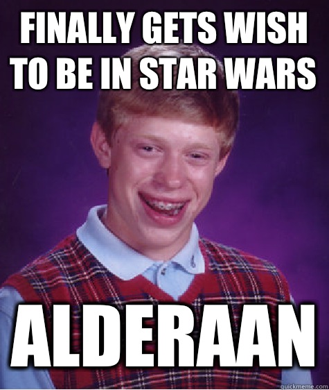 Finally gets wish to be in Star Wars Alderaan - Finally gets wish to be in Star Wars Alderaan  Bad Luck Brian