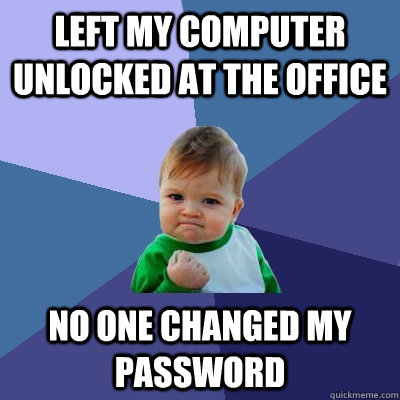 Left My Computer unlocked at the office no one changed my password - Left My Computer unlocked at the office no one changed my password  Success Kid