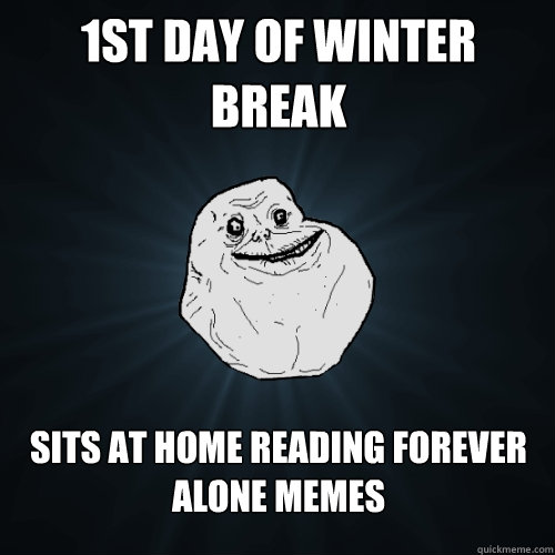 1ST DAY OF WINTER BREAK SITS AT HOME READING FOREVER ALONE MEMES  Forever Alone